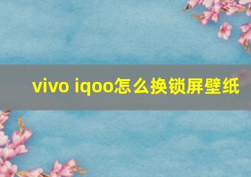 vivo iqoo怎么换锁屏壁纸